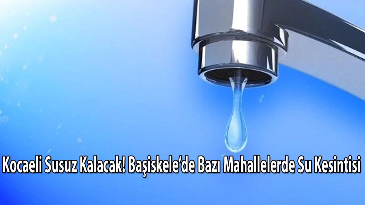 Kocaeli Susuz Kalacak! Başiskele’de Bazı Mahallelerde Su Kesintisi