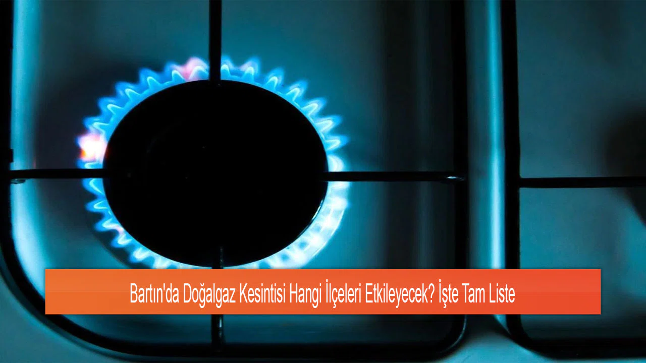 Bartın'da Doğalgaz Kesintisi Hangi İlçeleri Etkileyecek? İşte Tam Liste
