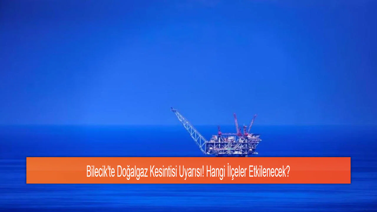 Bilecik'te Doğalgaz Kesintisi Uyarısı! Hangi İlçeler Etkilenecek?