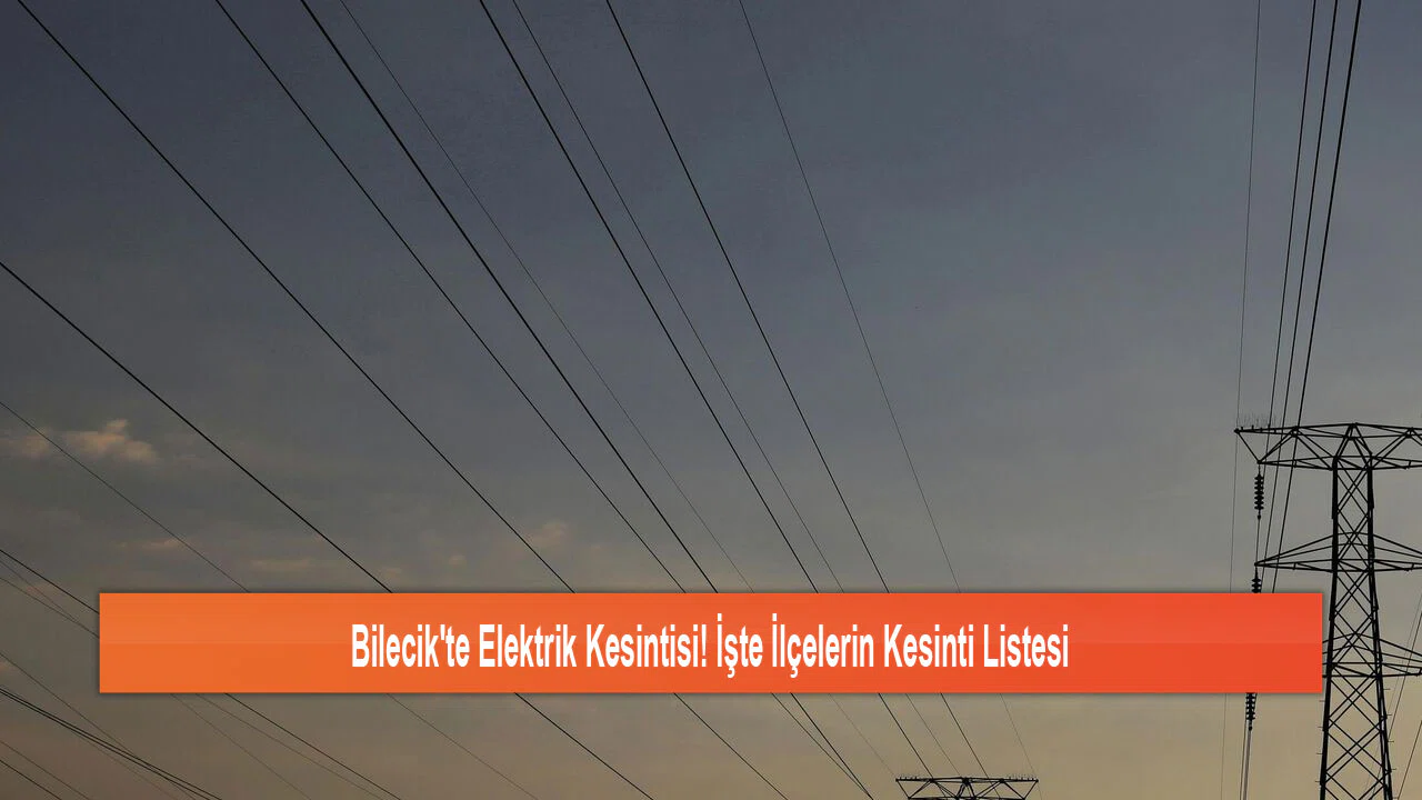Bilecik'te Elektrik Kesintisi! İşte İlçelerin Kesinti Listesi