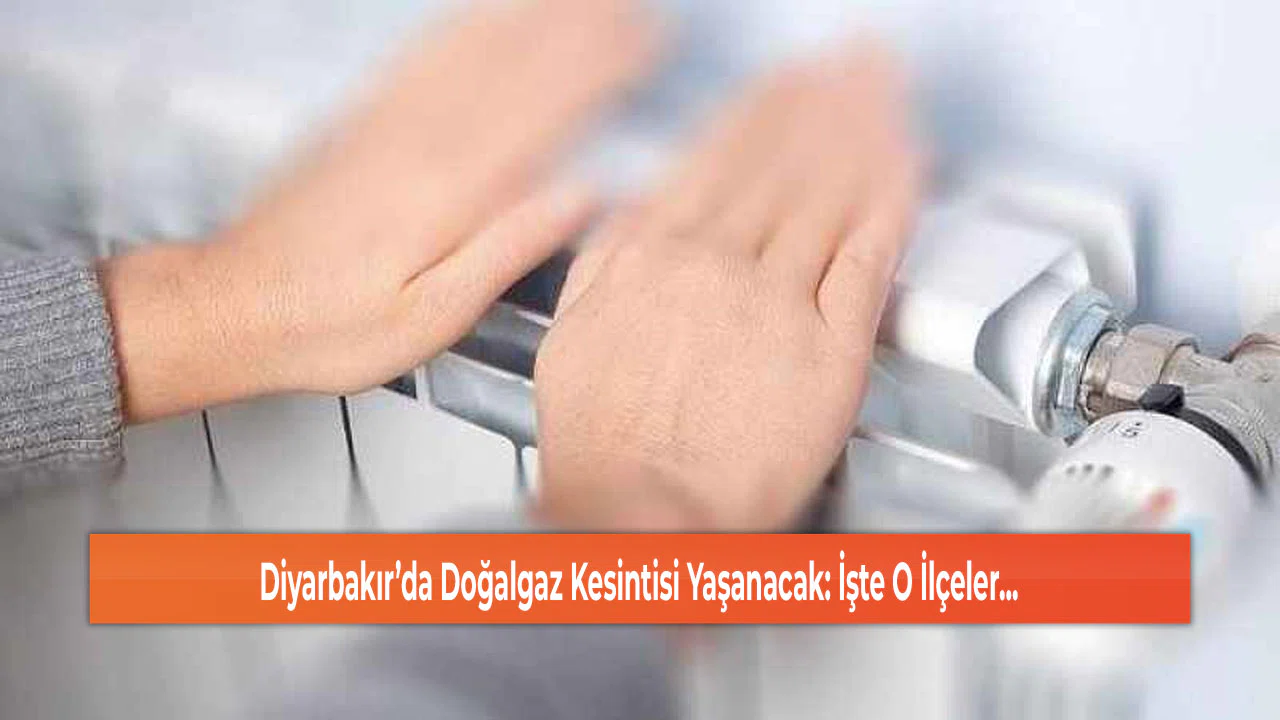 Diyarbakır’da Doğalgaz Kesintisi Yaşanacak: İşte O İlçeler...