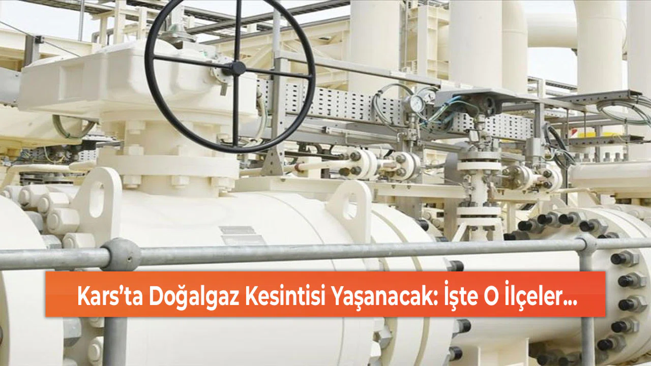 Kars’ta Doğalgaz Kesintisi Yaşanacak: İşte O İlçeler...