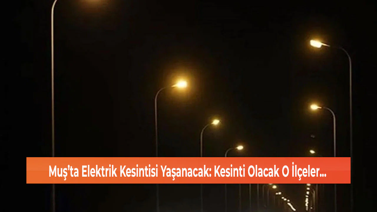 Muş’ta Elektrik Kesintisi Yaşanacak: Kesinti Olacak O İlçeler...
