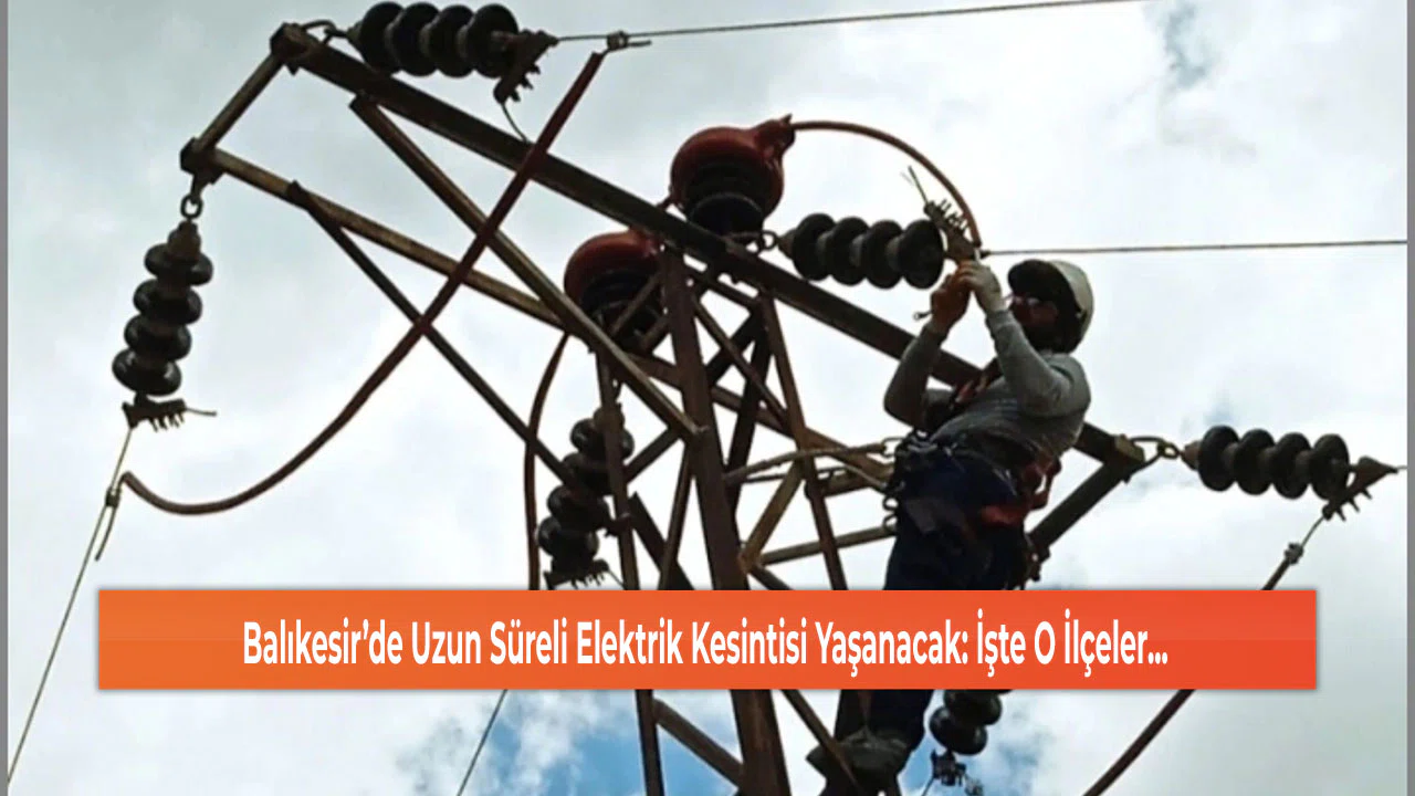 Balıkesir’de Uzun Süreli Elektrik Kesintisi Yaşanacak: İşte O İlçeler...