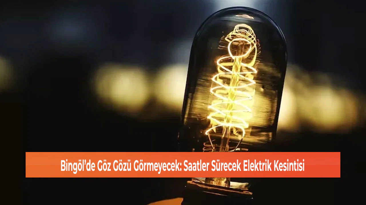 Bingöl’de Göz Gözü Görmeyecek: Saatler Sürecek Elektrik Kesintisi