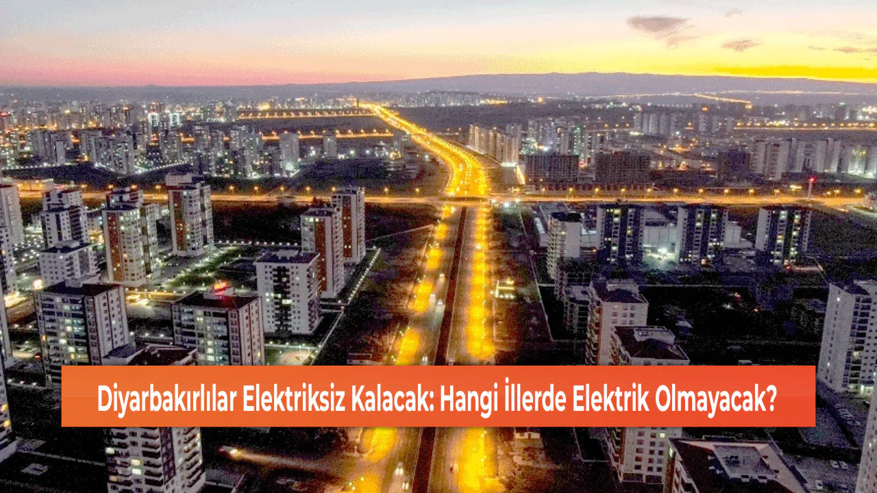 Diyarbakırlılar Elektriksiz Kalacak: Hangi İllerde Elektrik Olmayacak?