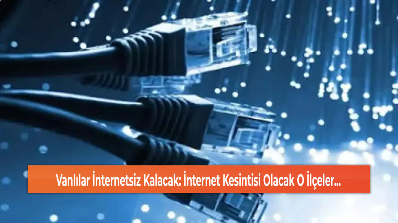 Vanlılar İnternetsiz Kalacak: İnternet Kesintisi Olacak O İlçeler...