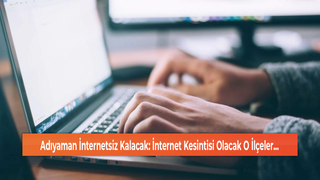Adıyaman İnternetsiz Kalacak: İnternet Kesintisi Olacak O İlçeler...