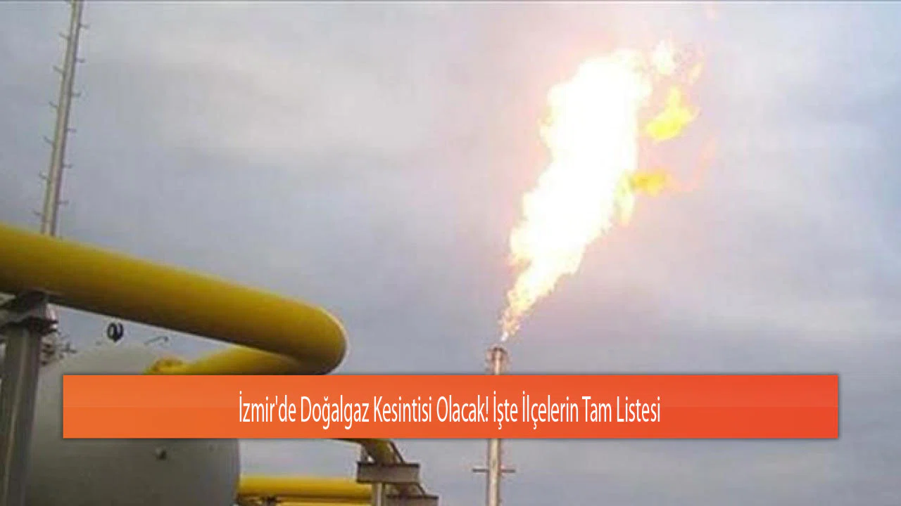 İzmir'de Doğalgaz Kesintisi Olacak! İşte İlçelerin Tam Listesi