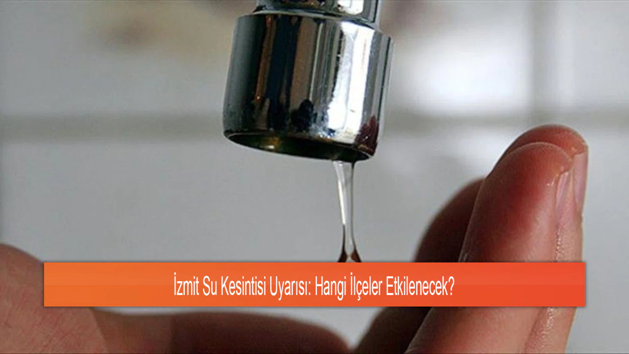 İzmit Su Kesintisi Uyarısı: Hangi İlçeler Etkilenecek?