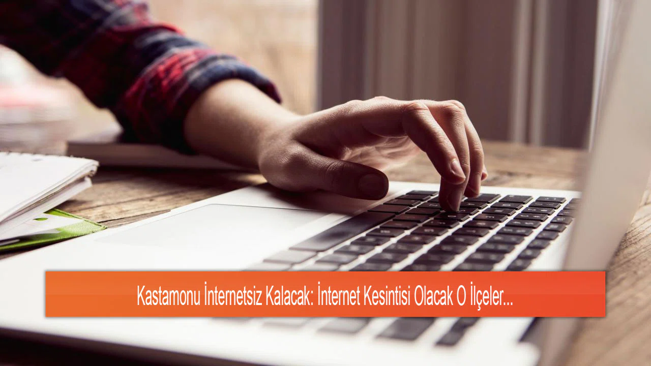 Kastamonu İnternetsiz Kalacak: İnternet Kesintisi Olacak O İlçeler...