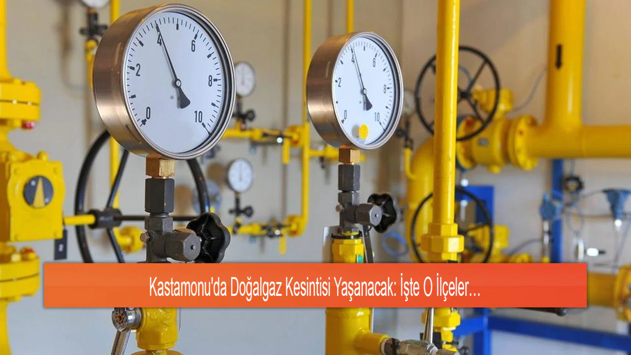 Kastamonu'da Doğalgaz Kesintisi Yaşanacak: İşte O İlçeler…