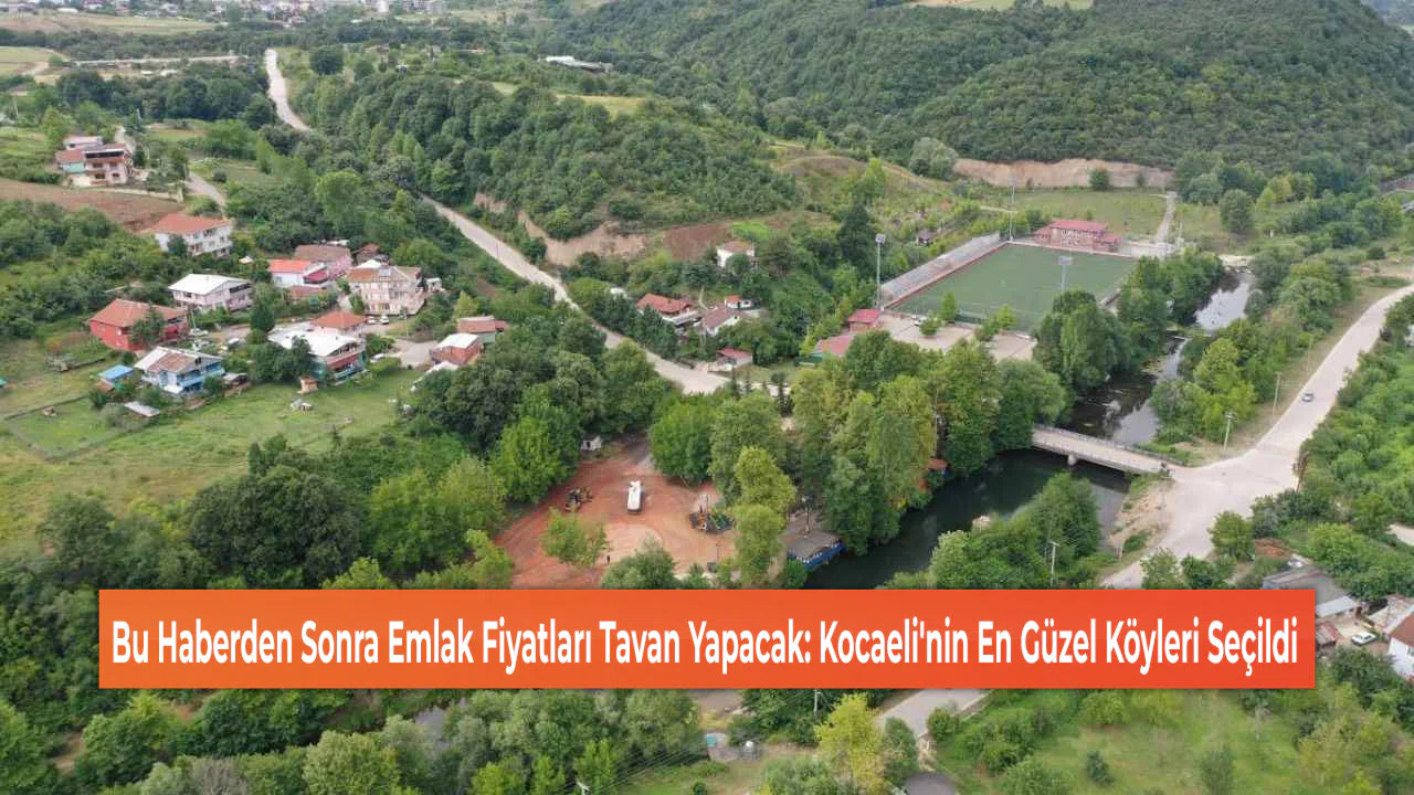 Bu Haberden Sonra Emlak Fiyatları Tavan Yapacak: Kocaeli'nin En Güzel Köyleri Seçildi