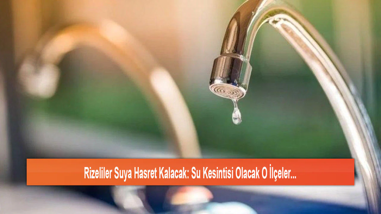 Rizeliler Suya Hasret Kalacak: Su Kesintisi Olacak O İlçeler...