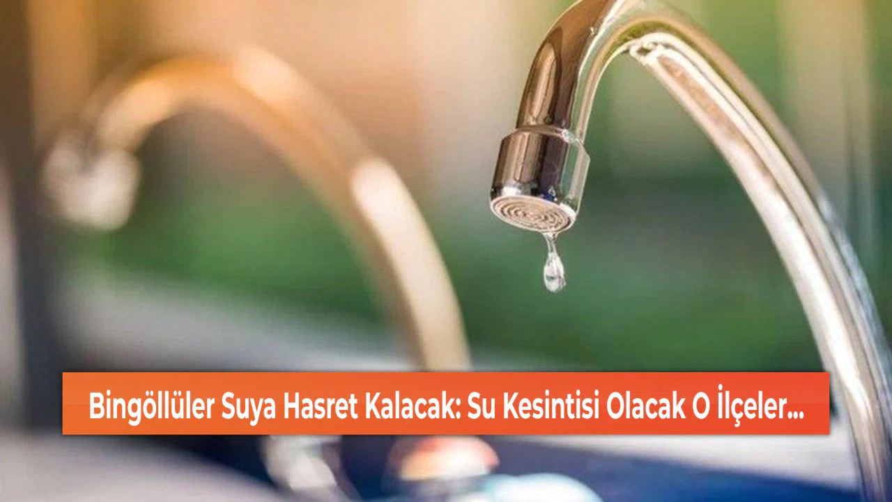 Bingöllüler Suya Hasret Kalacak: Su Kesintisi Olacak O İlçeler...