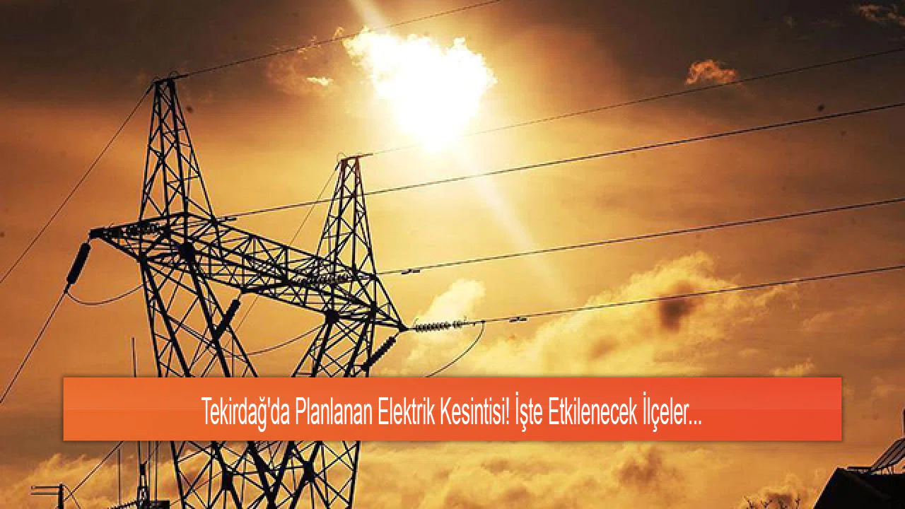 Tekirdağ'da Planlanan Elektrik Kesintisi! İşte Etkilenecek İlçeler...