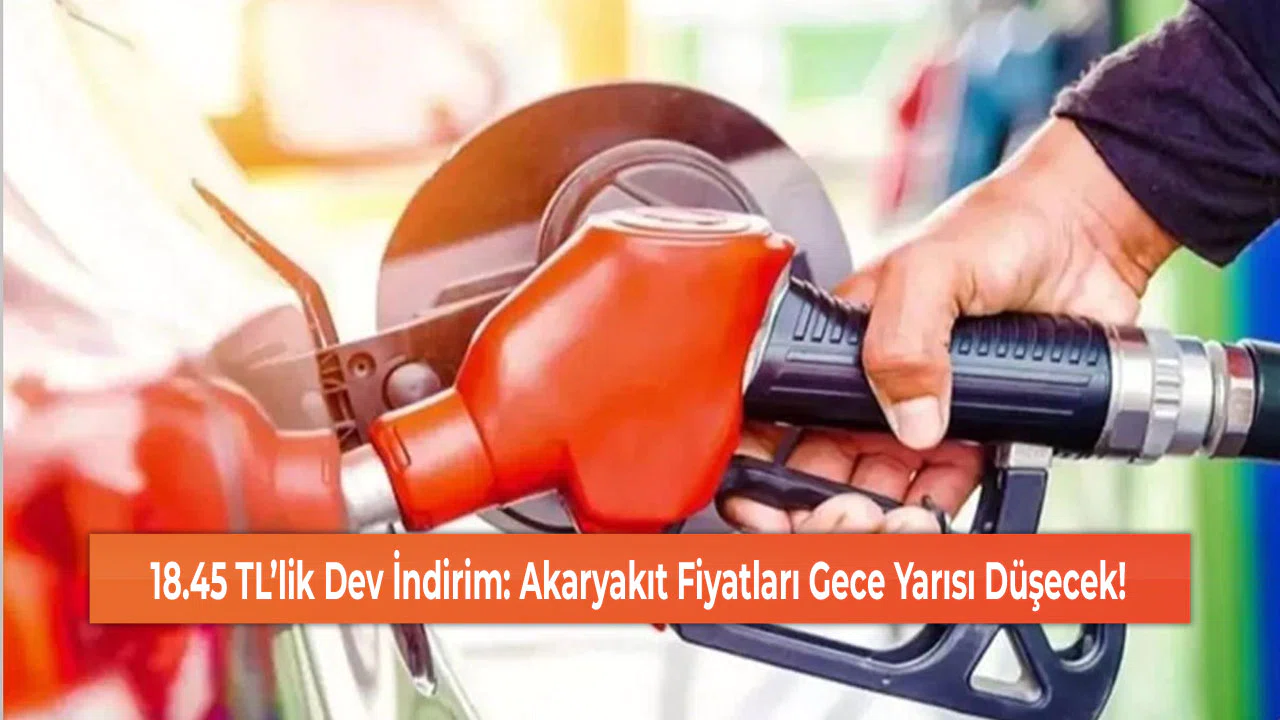 18.45 TL’lik Dev İndirim: Akaryakıt Fiyatları Gece Yarısı Düşecek!