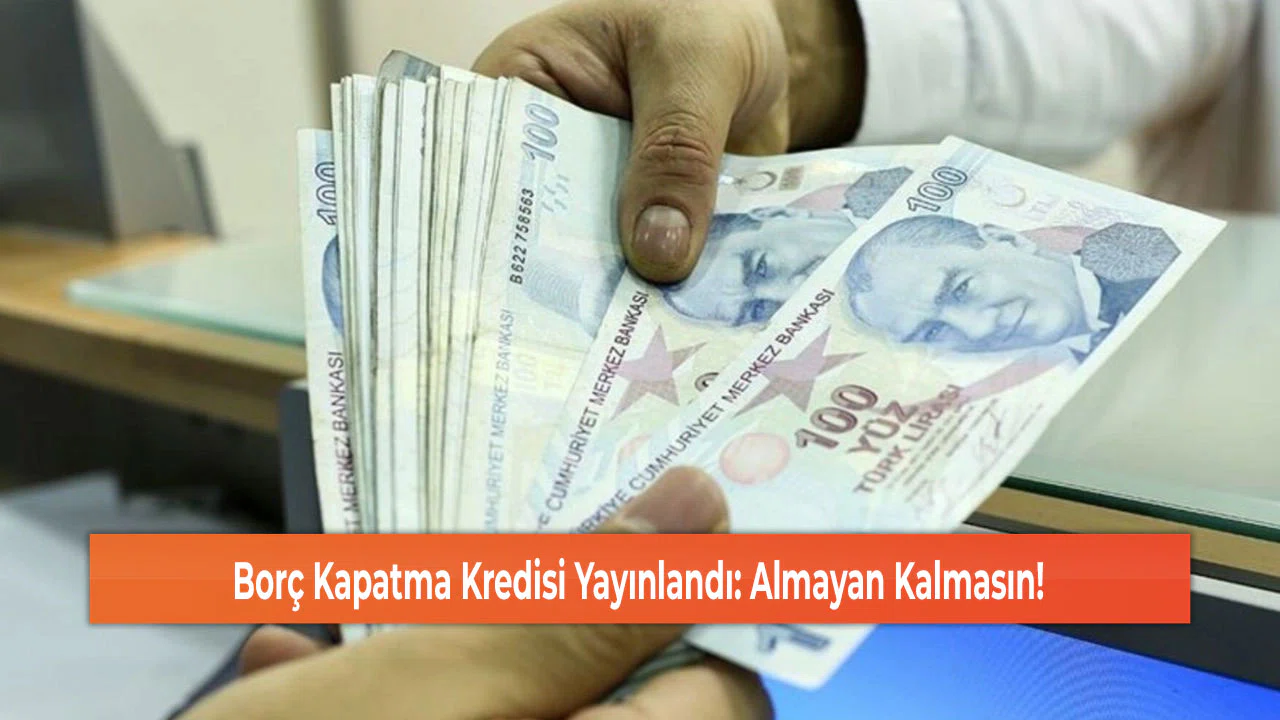 Borç Kapatma Kredisi Yayınlandı: Almayan Kalmasın!
