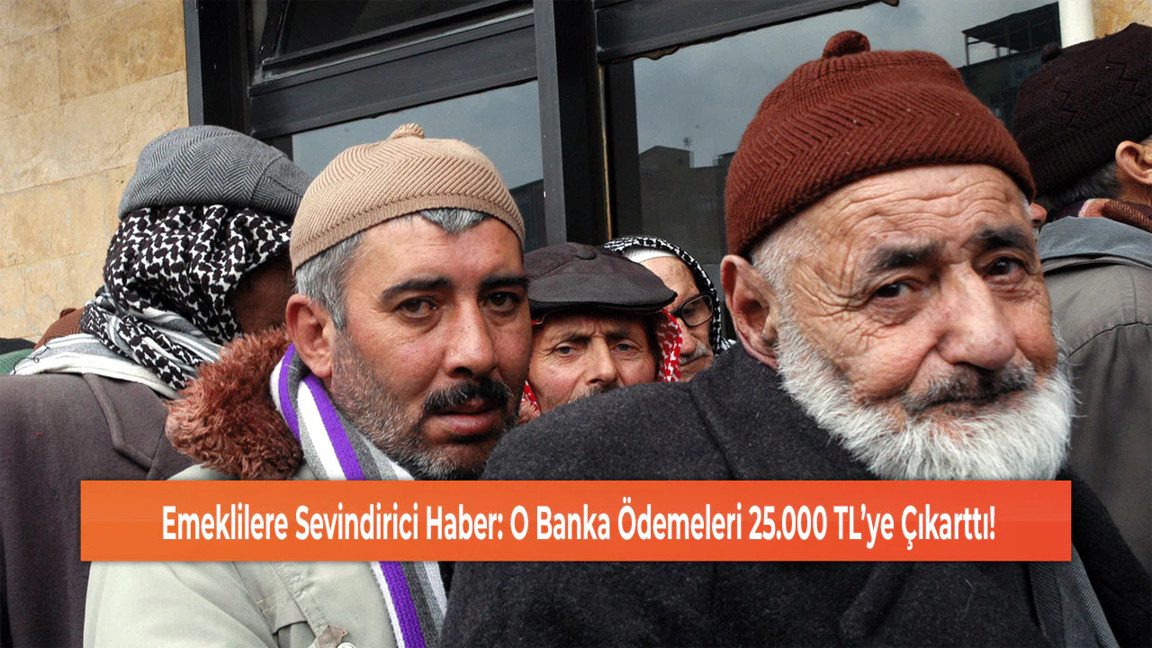 Emeklilere Sevindirici Haber: O Banka Ödemeleri 25.000 TL’ye Çıkarttı!