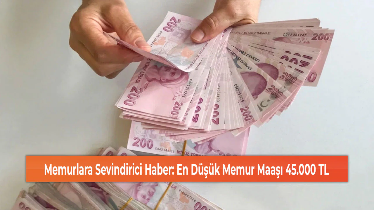 Memurlara Sevindirici Haber: En Düşük Memur Maaşı 45.000 TL