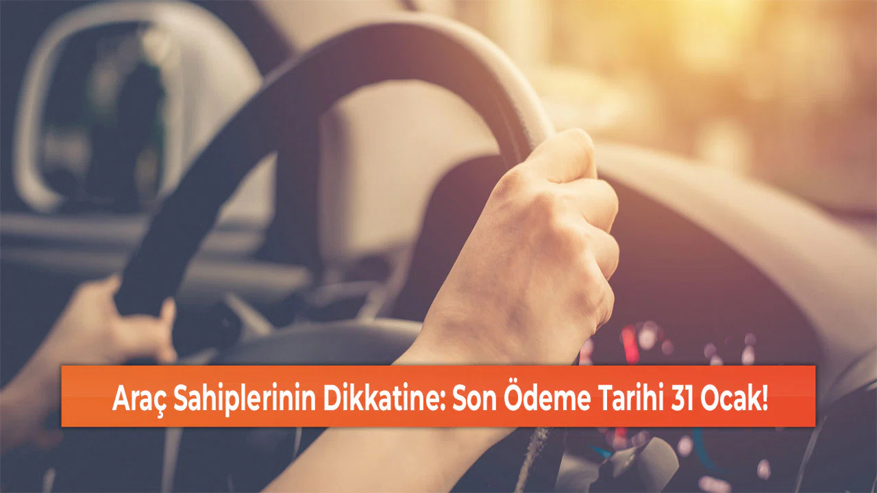 Araç Sahiplerinin Dikkatine: Son Ödeme Tarihi 31 Ocak!
