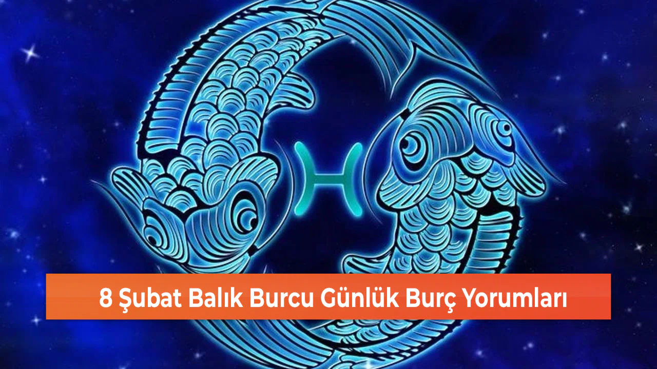8 Şubat Balık Burcu Günlük Burç Yorumları