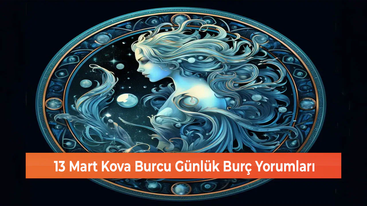 13 Mart Kova Burcu Günlük Burç Yorumları