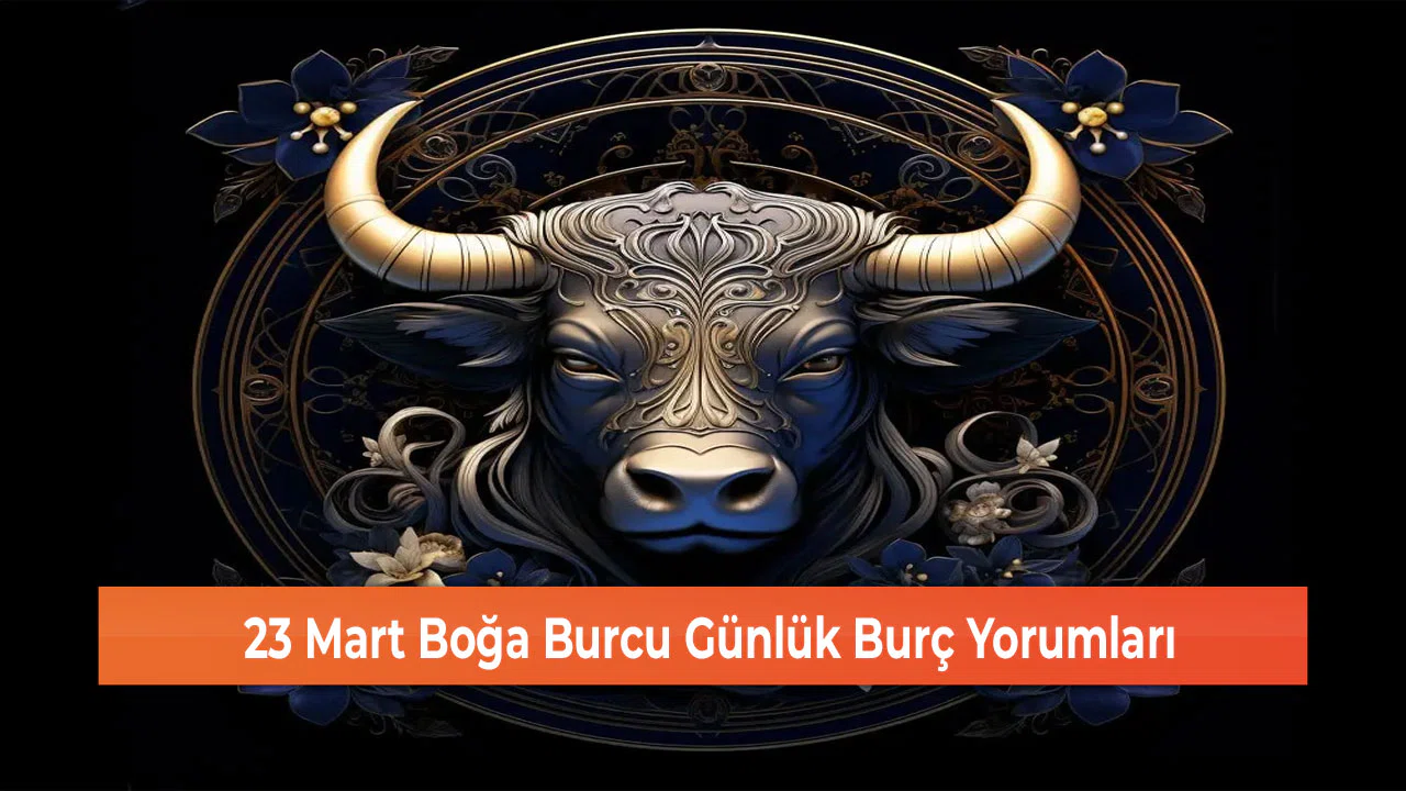 23 Mart Boğa Burcu Günlük Burç Yorumları