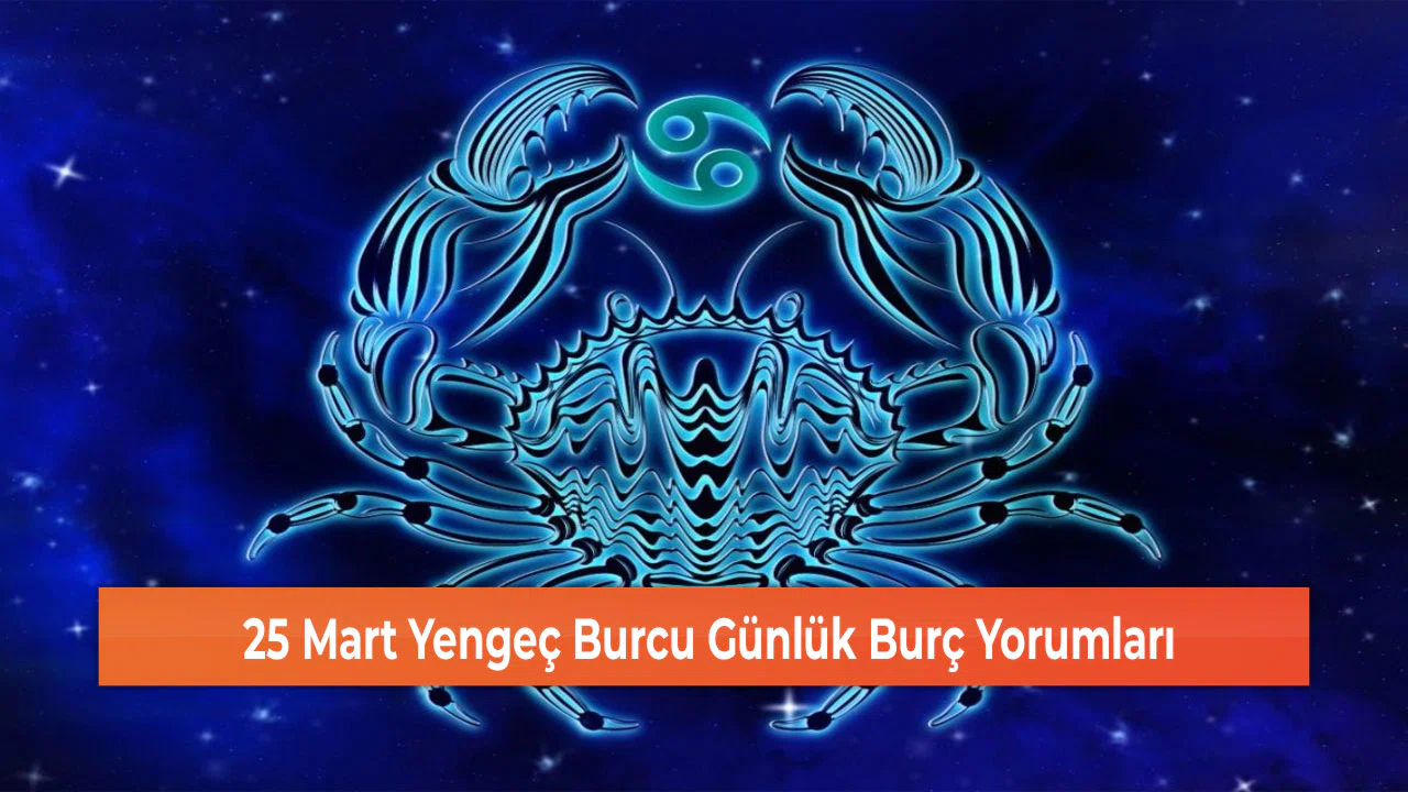 25 Mart Yengeç Burcu Günlük Burç Yorumları