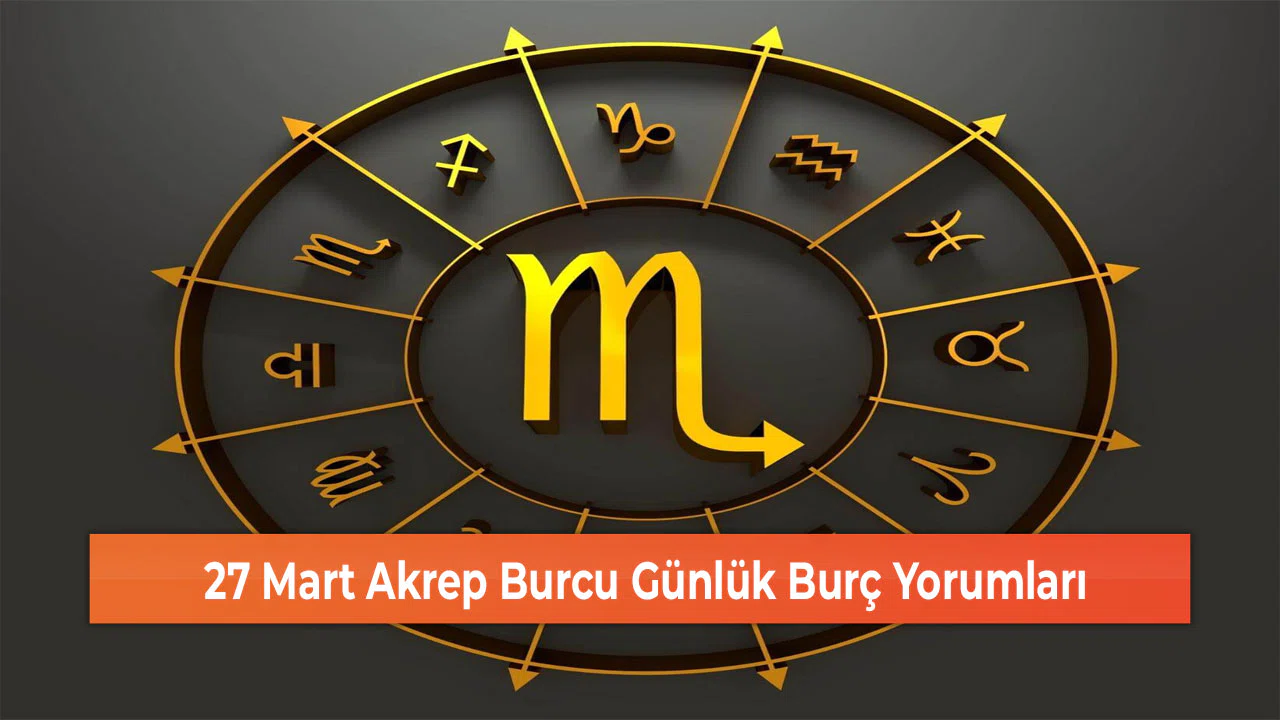 27 Mart Akrep Burcu Günlük Burç Yorumları
