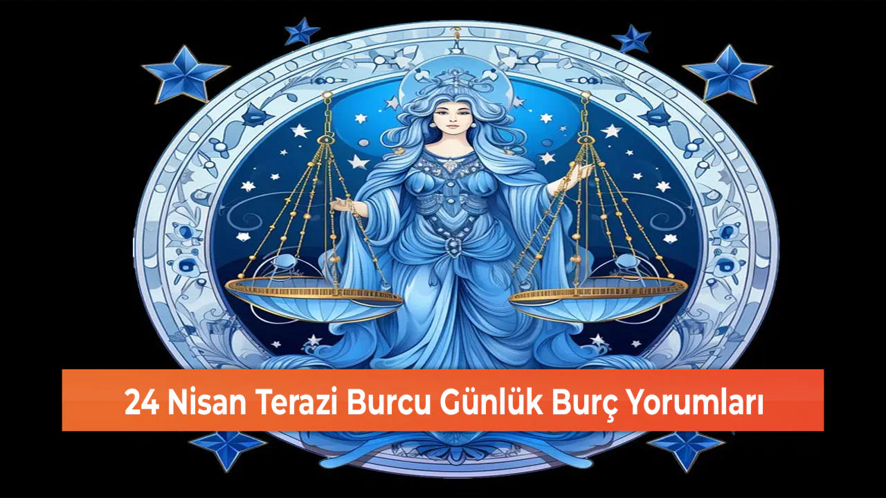 24 Nisan Terazi Burcu Günlük Burç Yorumları