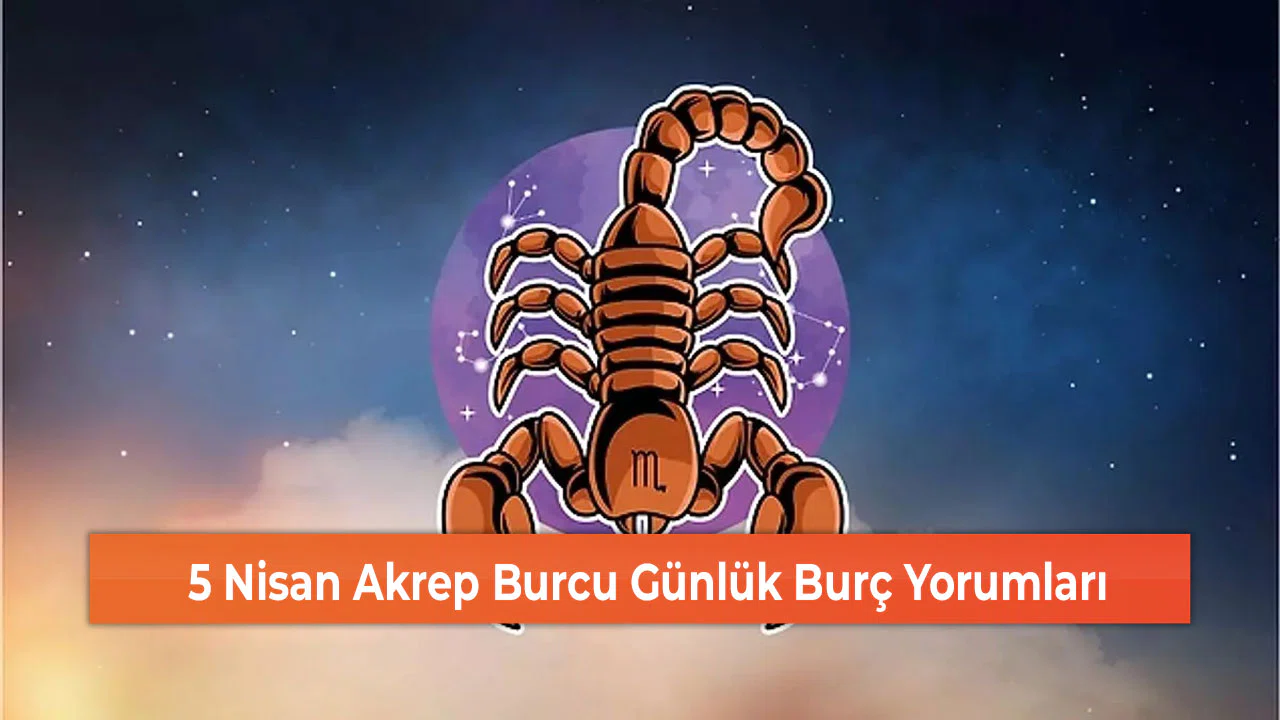 5 Nisan Akrep Burcu Günlük Burç Yorumları