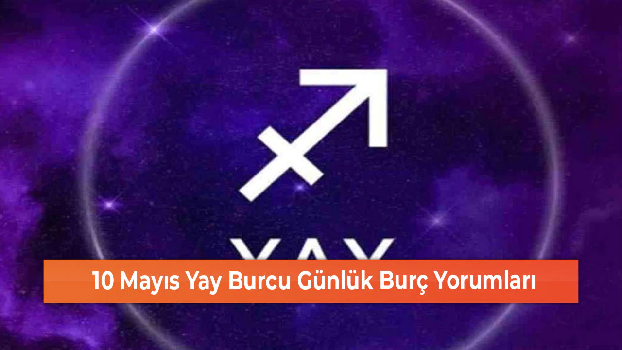 10 Mayıs Yay Burcu Günlük Burç Yorumları