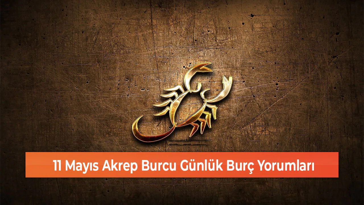 11 Mayıs Akrep Burcu Günlük Burç Yorumları