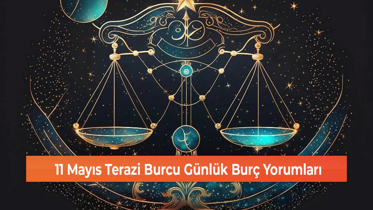 11 Mayıs Terazi Burcu Günlük Burç Yorumları