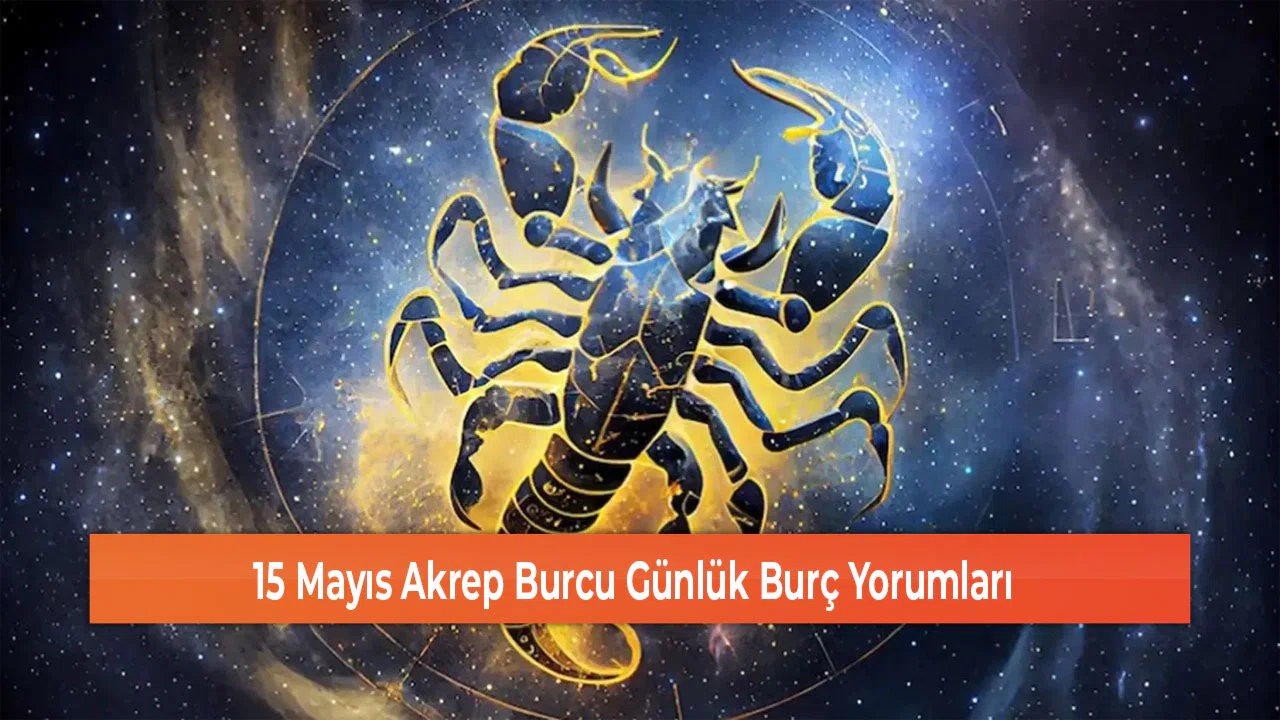 15 Mayıs Akrep Burcu Günlük Burç Yorumları