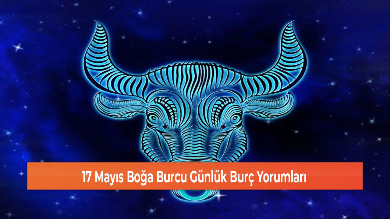 17 Mayıs Boğa Burcu Günlük Burç Yorumları