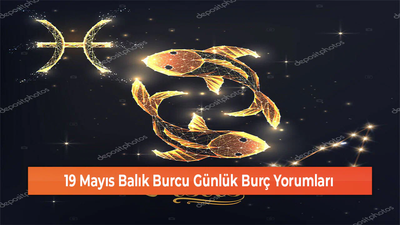 19 Mayıs Balık Burcu Günlük Burç Yorumları