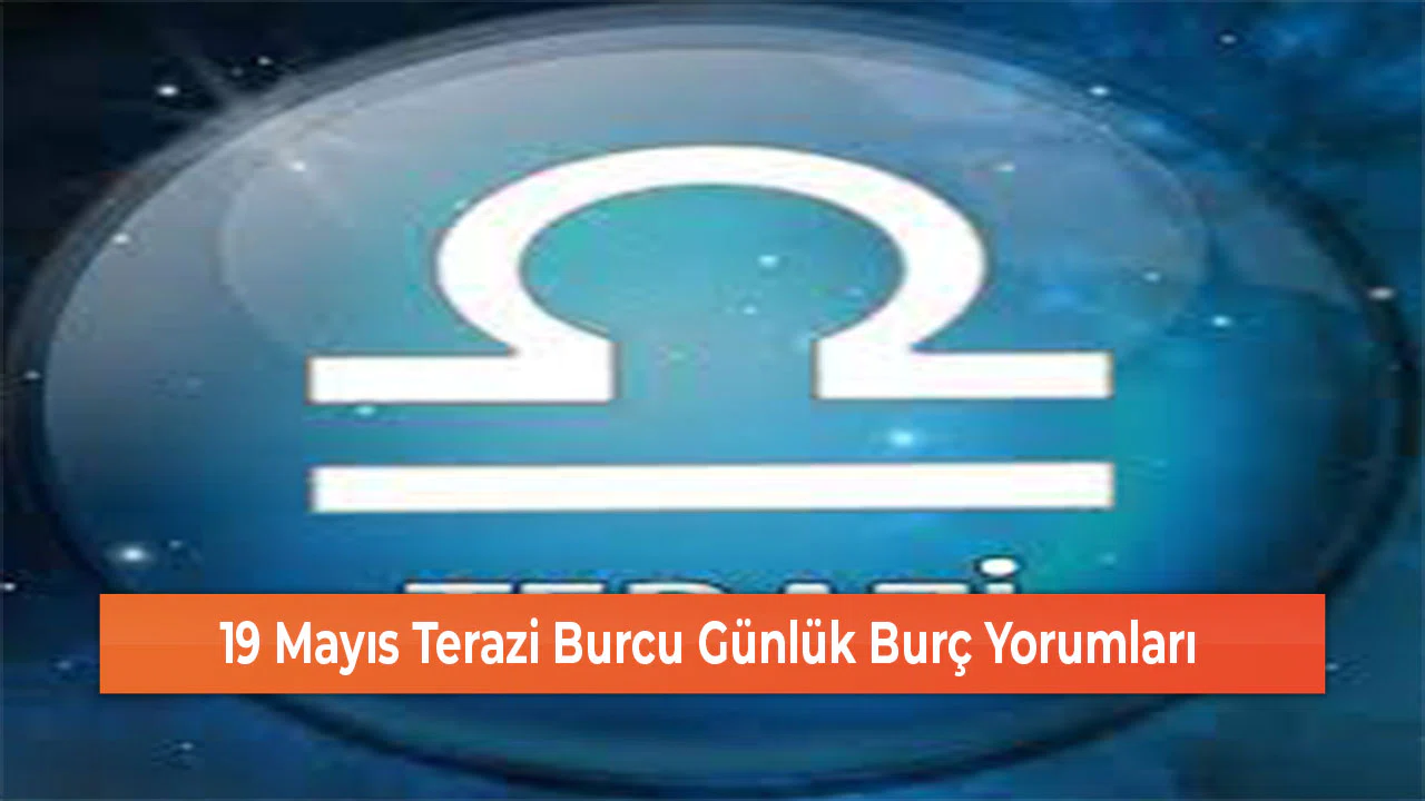 19 Mayıs Terazi Burcu Günlük Burç Yorumları