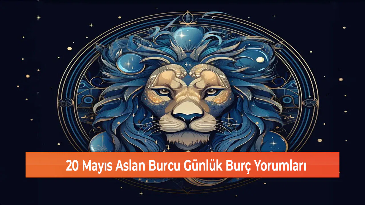 20 Mayıs Aslan Burcu Günlük Burç Yorumları