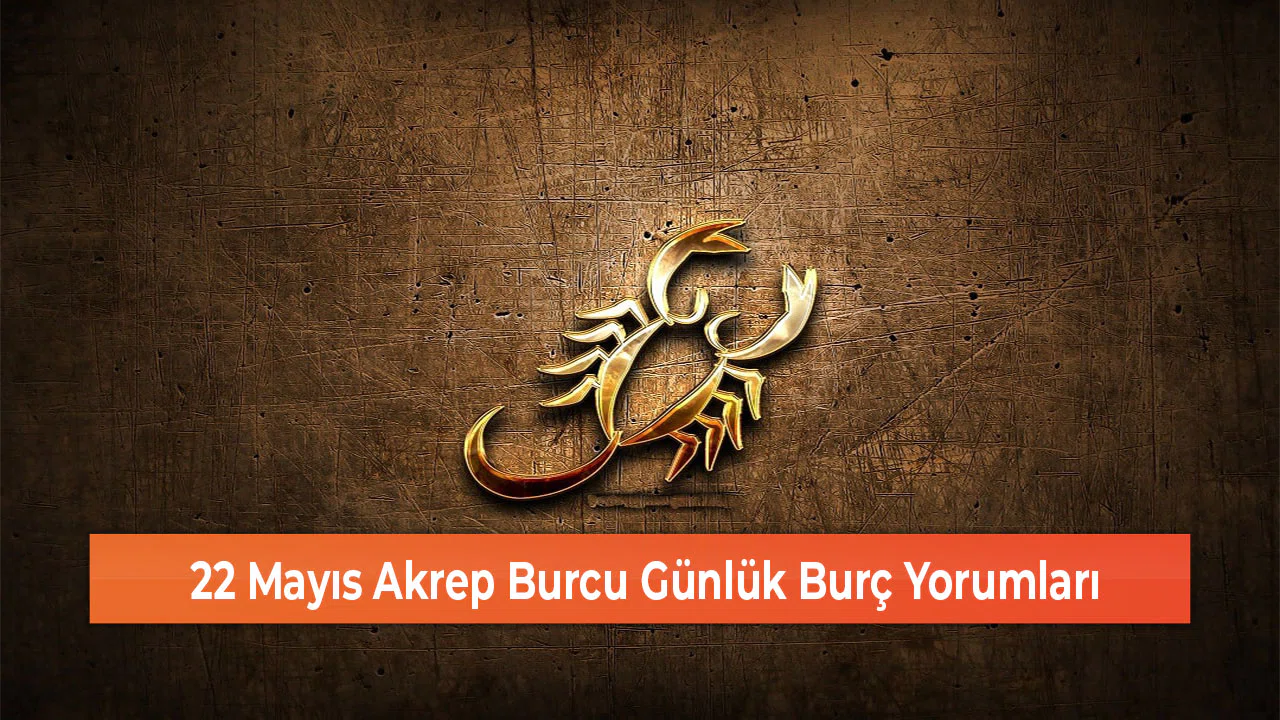 22 Mayıs Akrep Burcu Günlük Burç Yorumları
