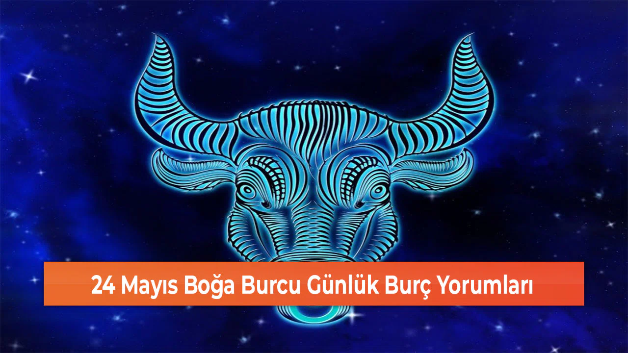 24 Mayıs Boğa Burcu Günlük Burç Yorumları