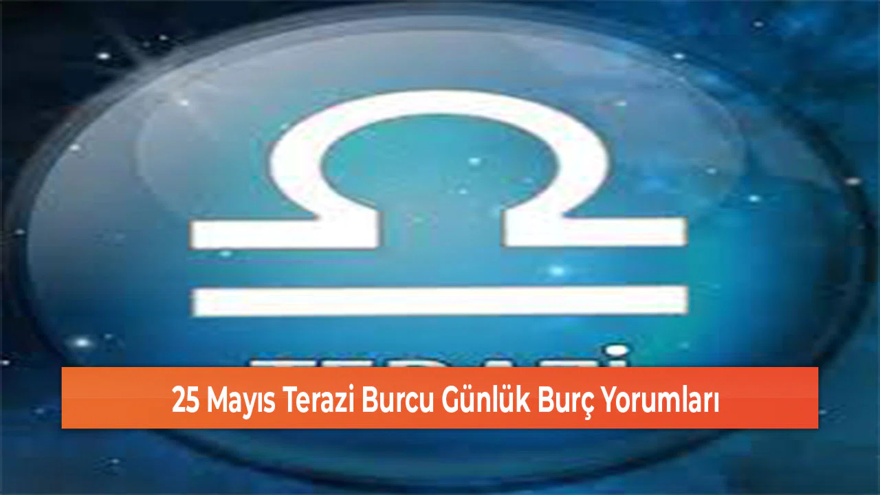25 Mayıs Terazi Burcu Günlük Burç Yorumları