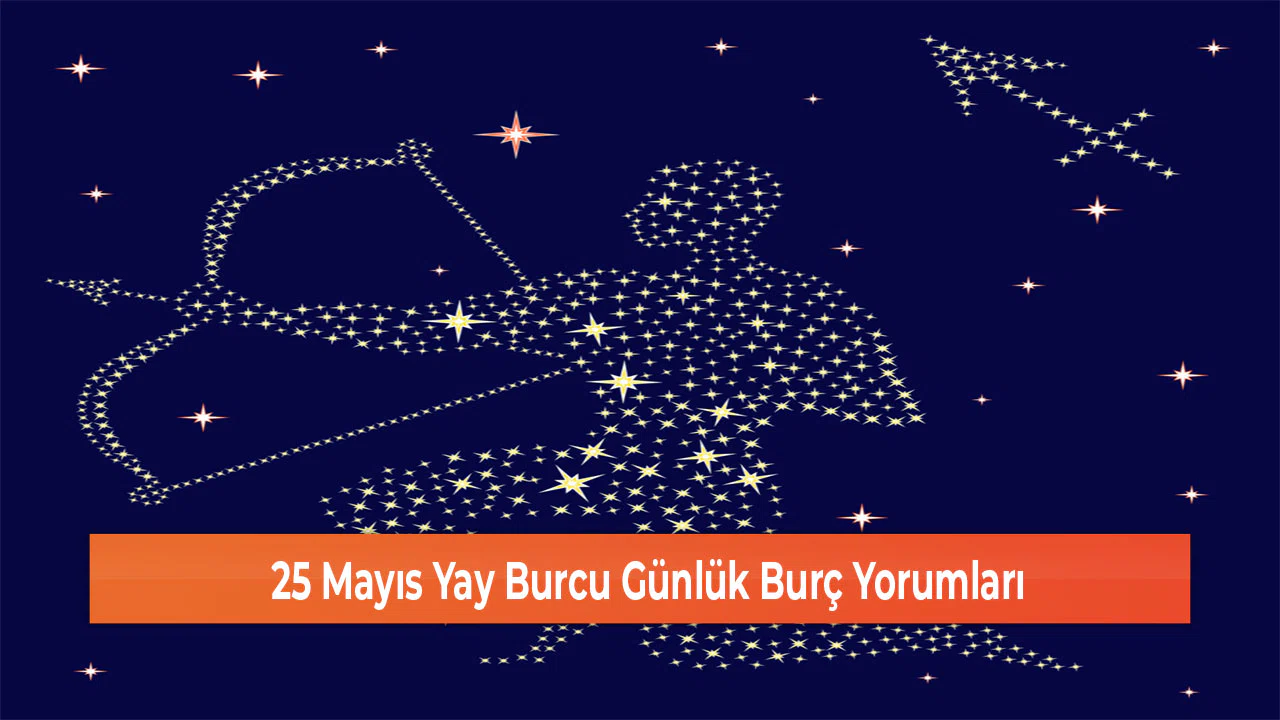 25 Mayıs Yay Burcu Günlük Burç Yorumları