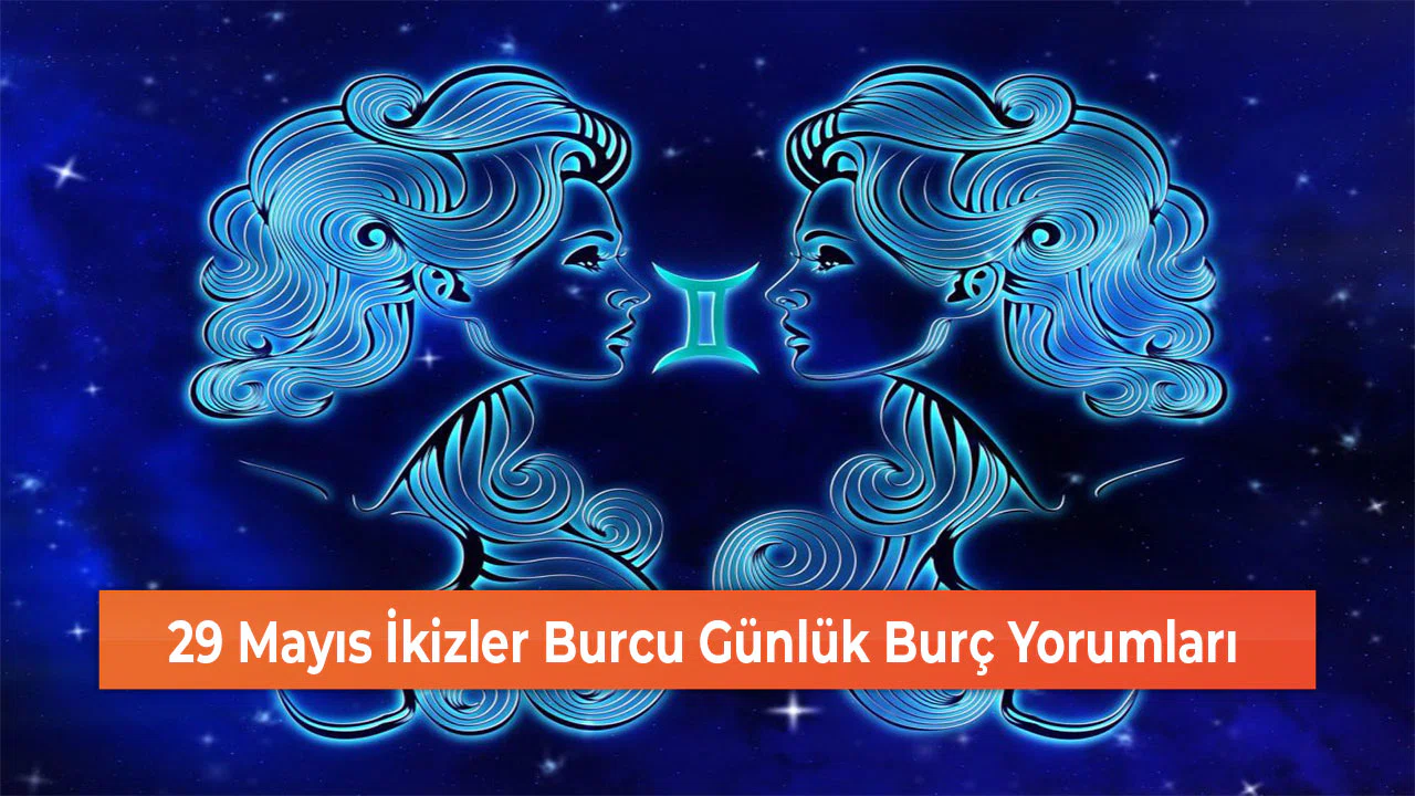29 Mayıs İkizler Burcu Günlük Burç Yorumları