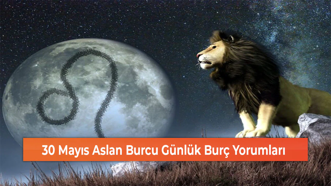30 Mayıs Aslan Burcu Günlük Burç Yorumları