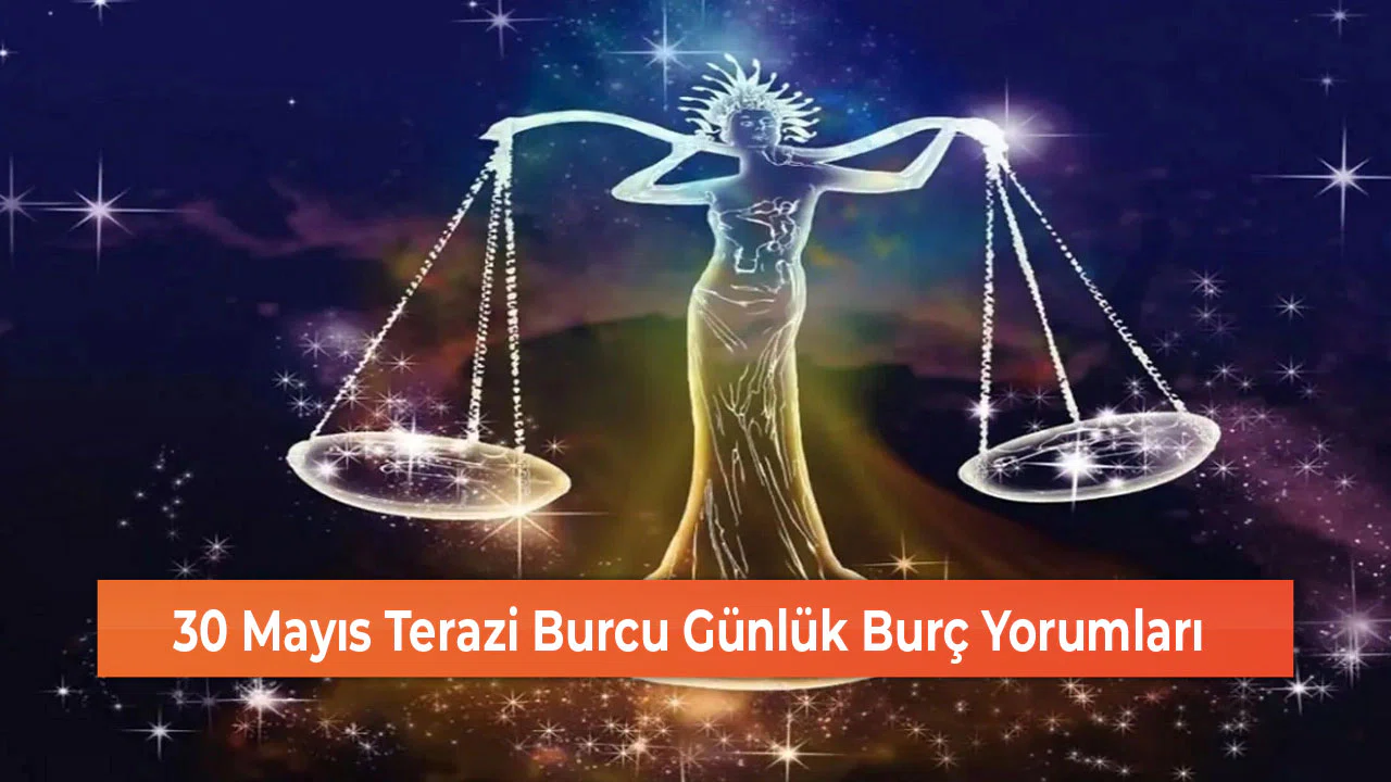 30 Mayıs Terazi Burcu Günlük Burç Yorumları
