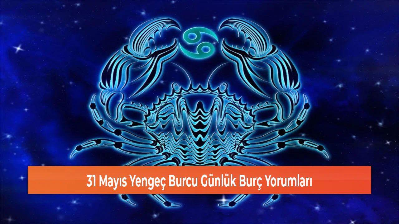 31 Mayıs Yengeç Burcu Günlük Burç Yorumları