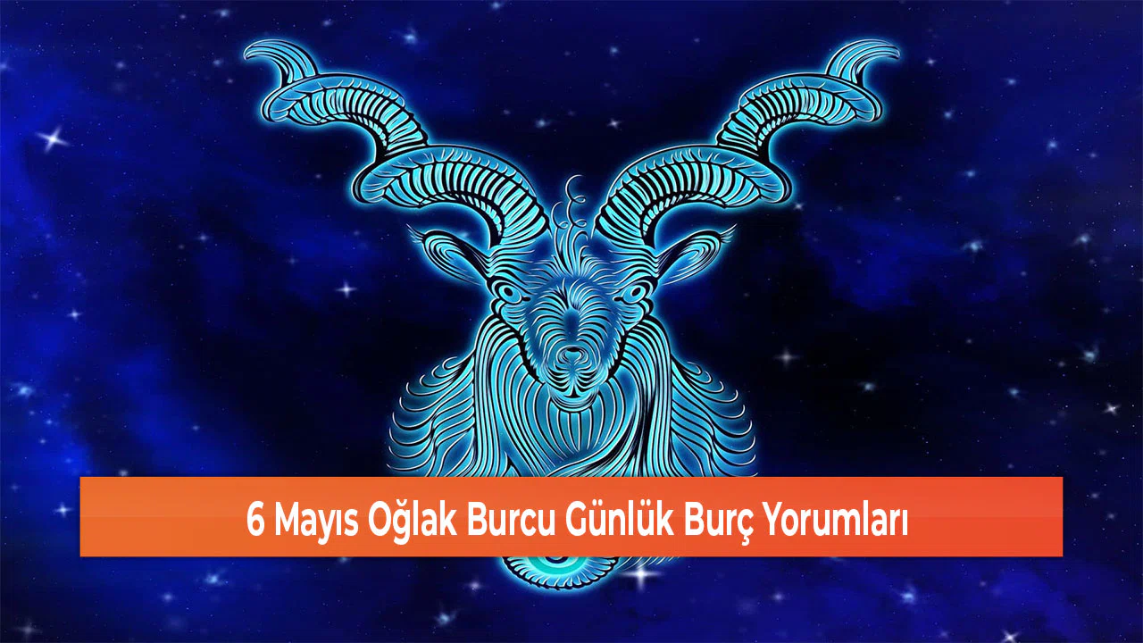 6 Mayıs Oğlak Burcu Günlük Burç Yorumları