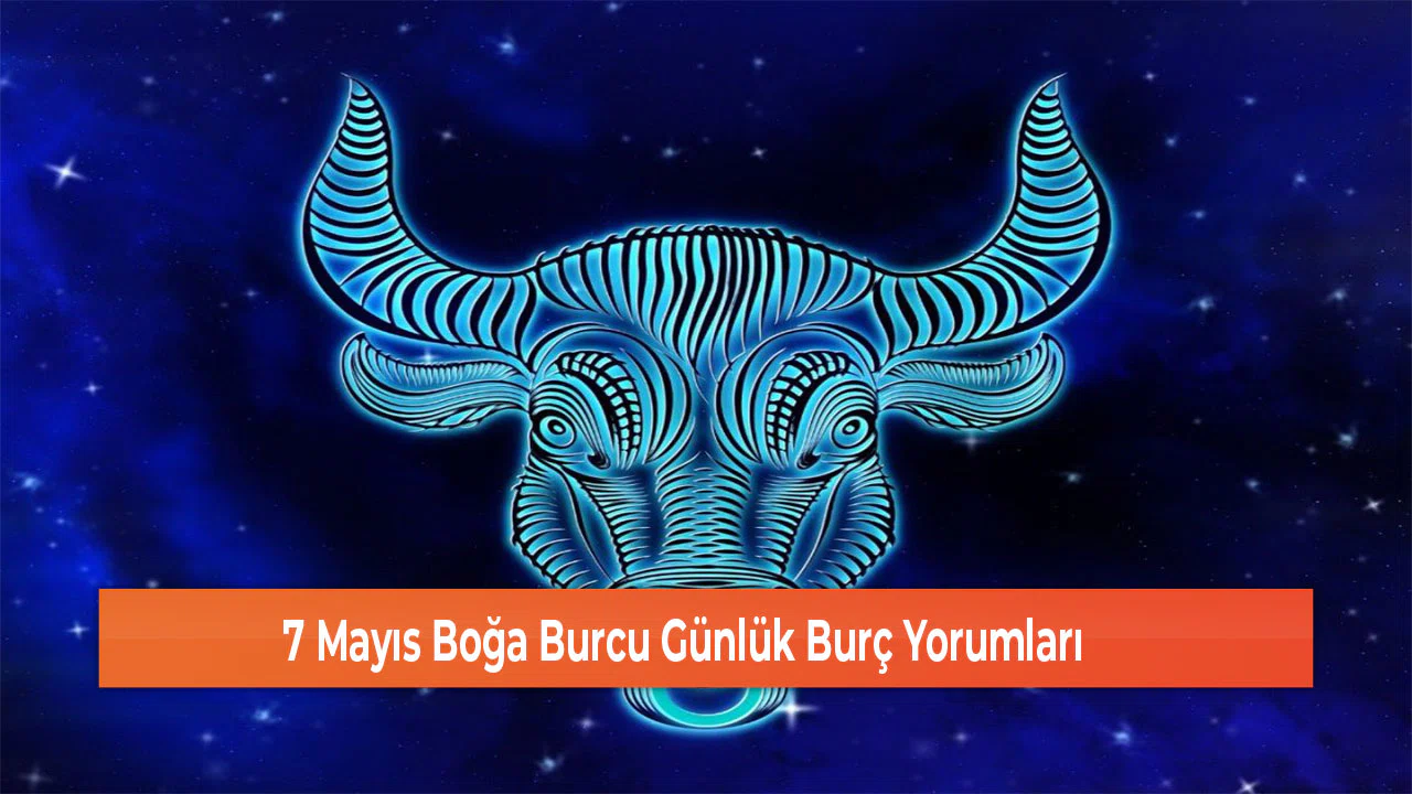7 Mayıs Boğa Burcu Günlük Burç Yorumları